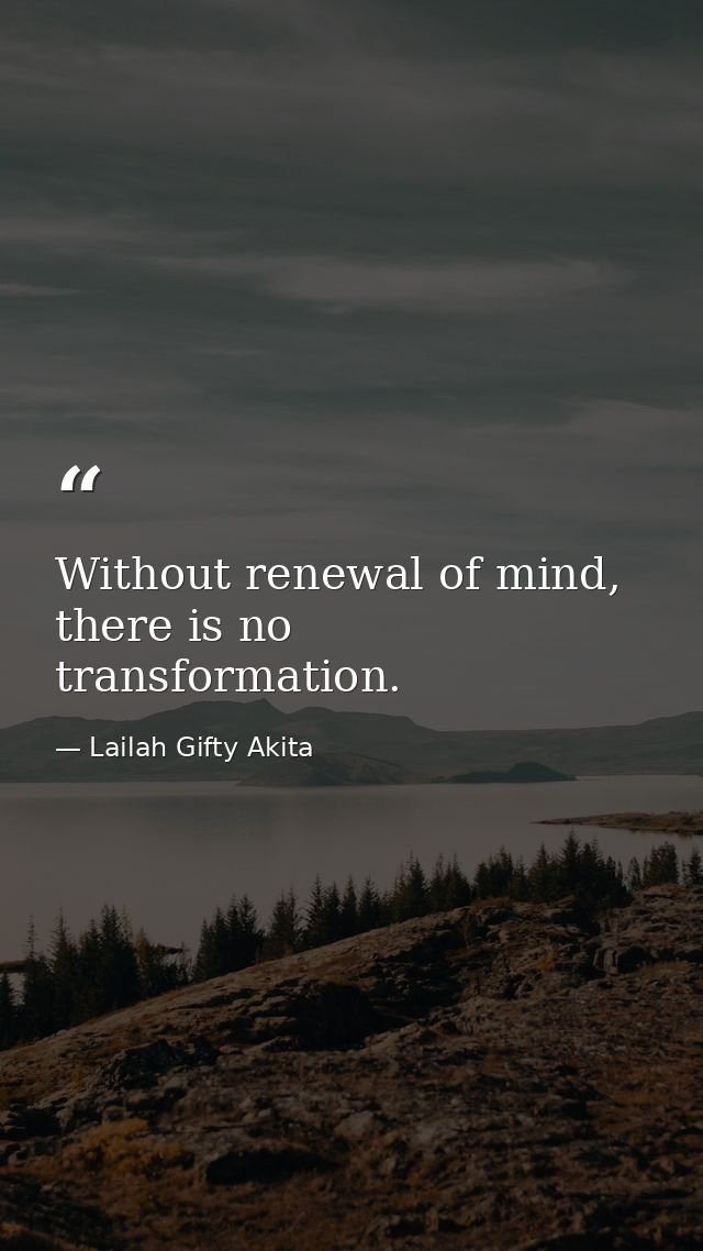 Without renewal of mind, there is no transformation. — Lailah Gifty Akita