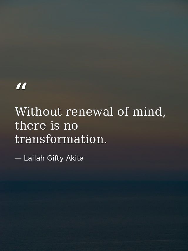 Without renewal of mind, there is no transformation. — Lailah Gifty Akita