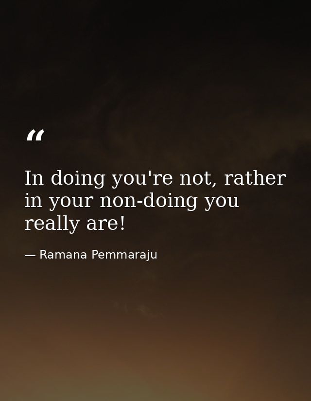 In doing you're not, rather in your non-doing you really are! — Ramana Pemmaraju