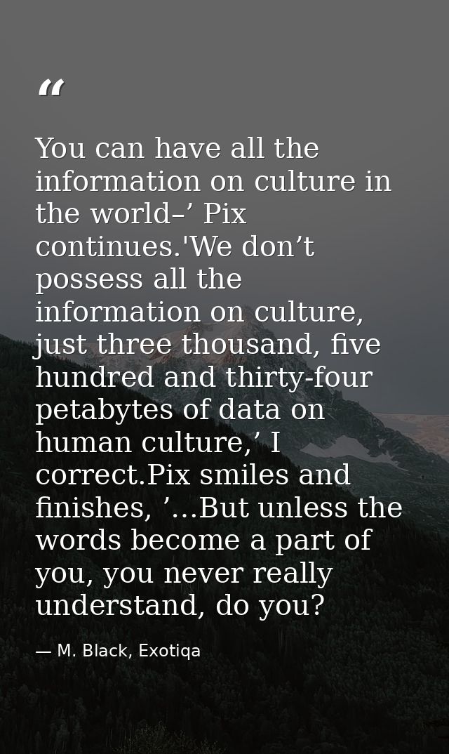 You can have all the information on culture in the world–’ Pix continues.'We don’t possess all the information on cultur — M. Black, Exotiqa