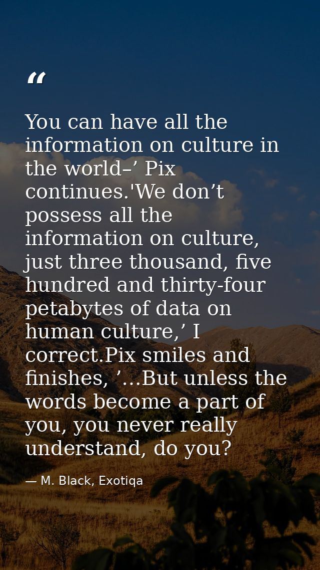 You can have all the information on culture in the world–’ Pix continues.'We don’t possess all the information on cultur — M. Black, Exotiqa