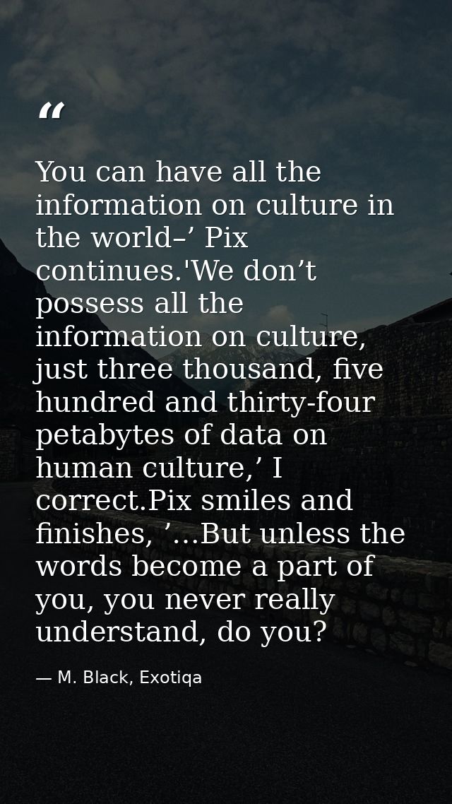 You can have all the information on culture in the world–’ Pix continues.'We don’t possess all the information on cultur — M. Black, Exotiqa