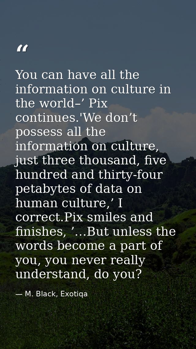 You can have all the information on culture in the world–’ Pix continues.'We don’t possess all the information on cultur — M. Black, Exotiqa