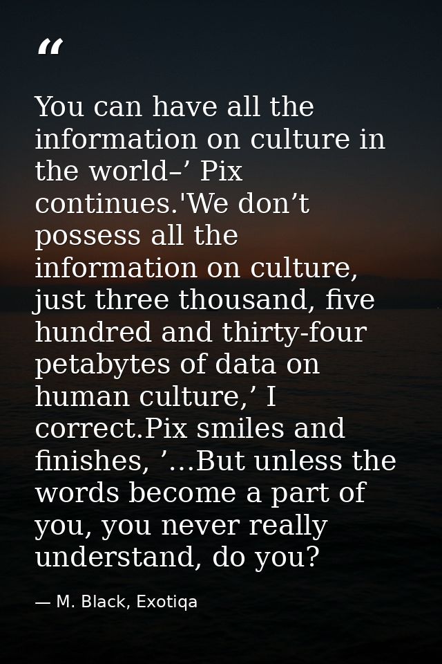 You can have all the information on culture in the world–’ Pix continues.'We don’t possess all the information on cultur — M. Black, Exotiqa