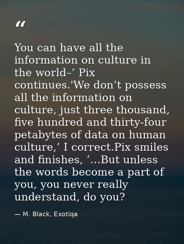You can have all the information on culture in the world–’ Pix continues.'We don’t possess all the information on cultur — M. Black, Exotiqa