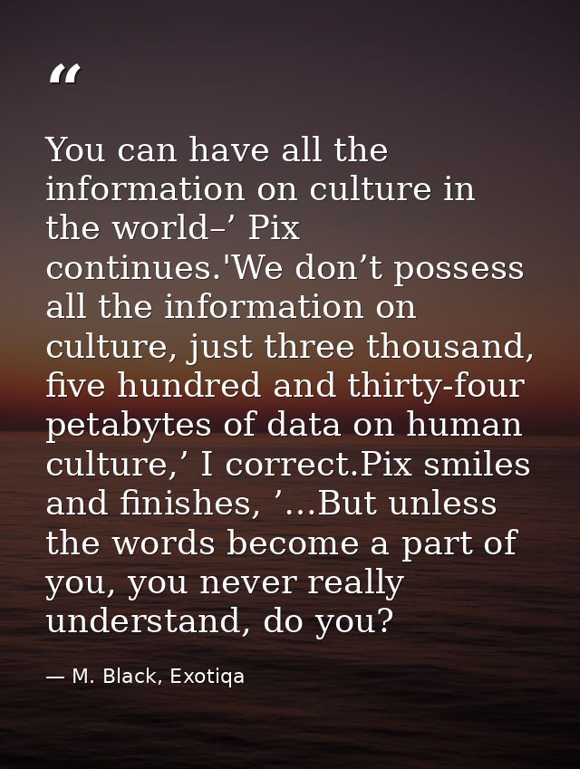 You can have all the information on culture in the world–’ Pix continues.'We don’t possess all the information on cultur — M. Black, Exotiqa