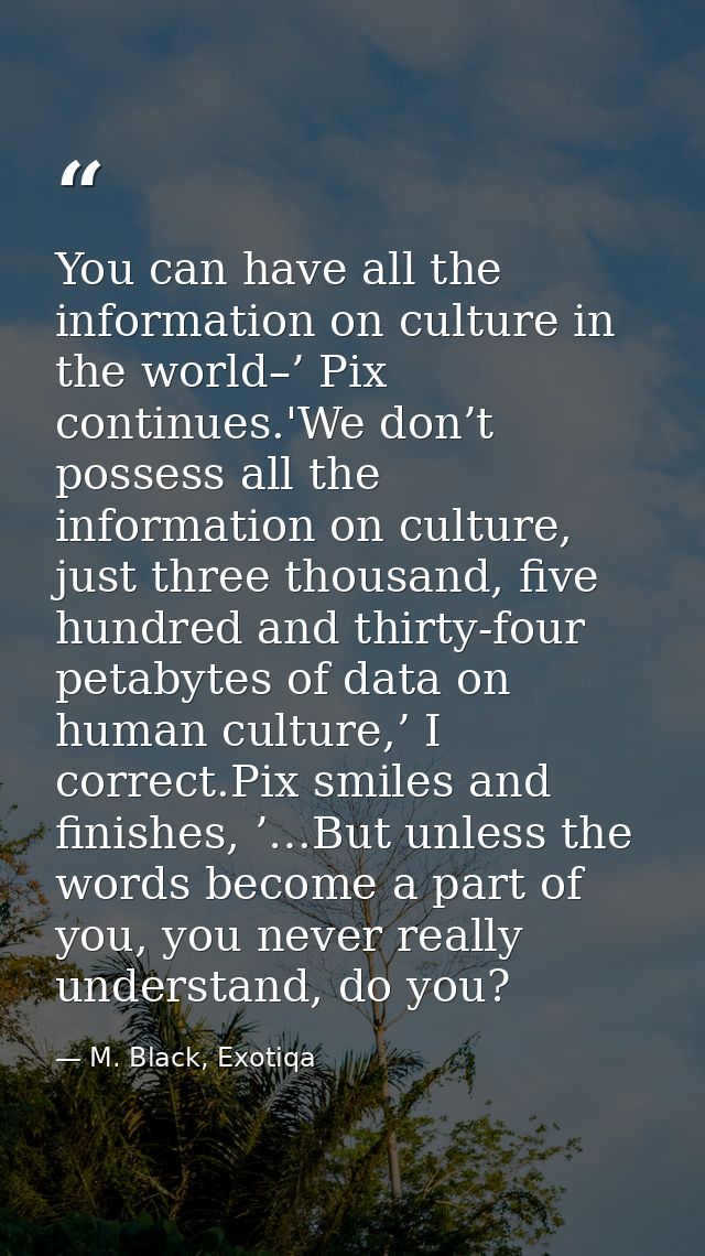 You can have all the information on culture in the world–’ Pix continues.'We don’t possess all the information on cultur — M. Black, Exotiqa