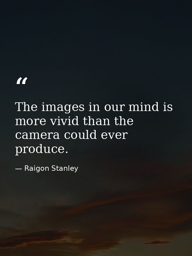 The images in our mind is more vivid than the camera could ever produce. — Raigon Stanley