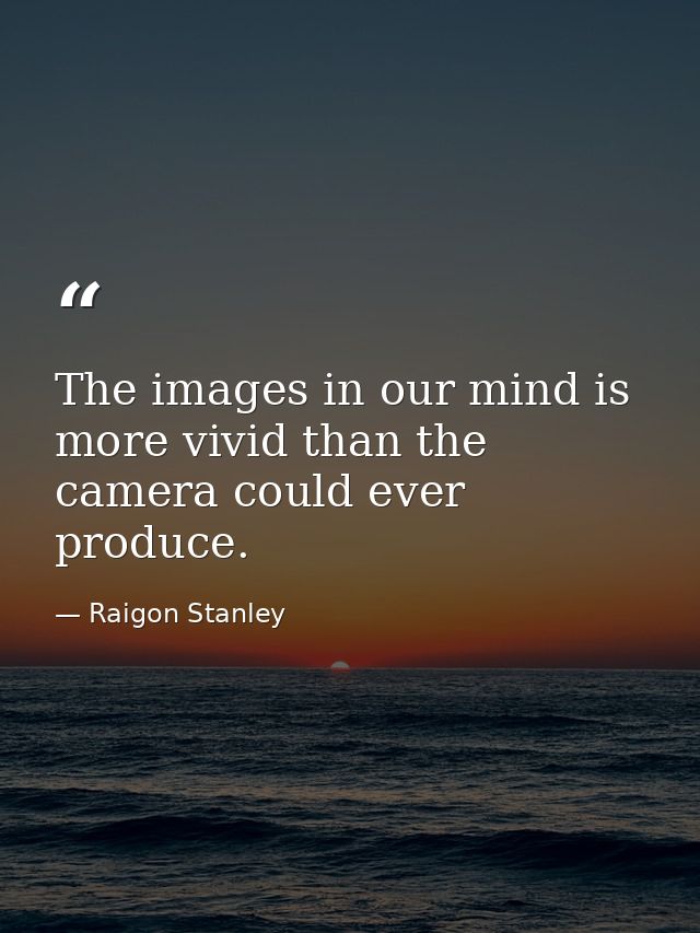 The images in our mind is more vivid than the camera could ever produce. — Raigon Stanley