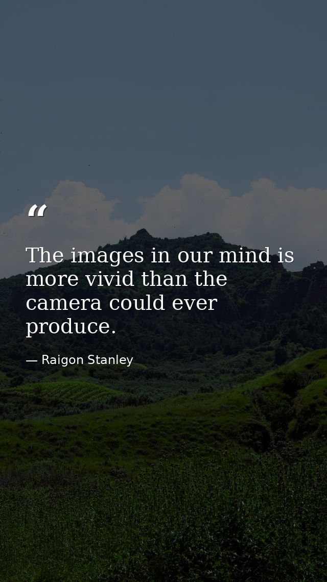 The images in our mind is more vivid than the camera could ever produce. — Raigon Stanley