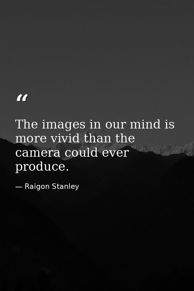 The images in our mind is more vivid than the camera could ever produce. — Raigon Stanley