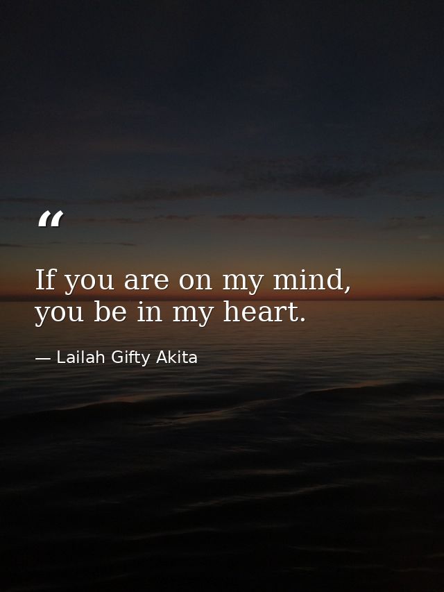 If you are on my mind, you be in my heart. — Lailah Gifty Akita