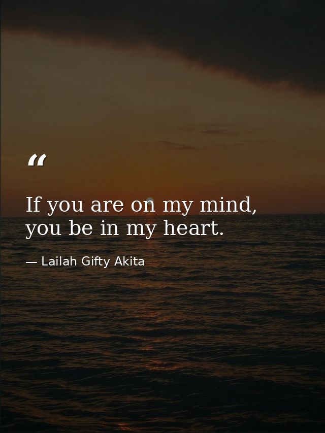 If you are on my mind, you be in my heart. — Lailah Gifty Akita