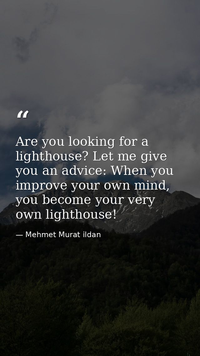 Are you looking for a lighthouse? Let me give you an advice: When you improve your own mind, you become your very own li — Mehmet Murat ildan