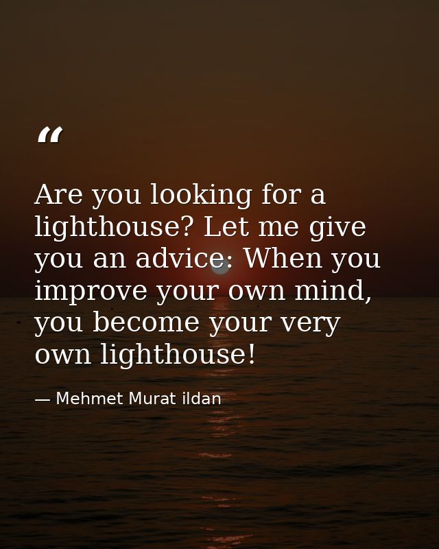 Are you looking for a lighthouse? Let me give you an advice: When you improve your own mind, you become your very own li — Mehmet Murat ildan