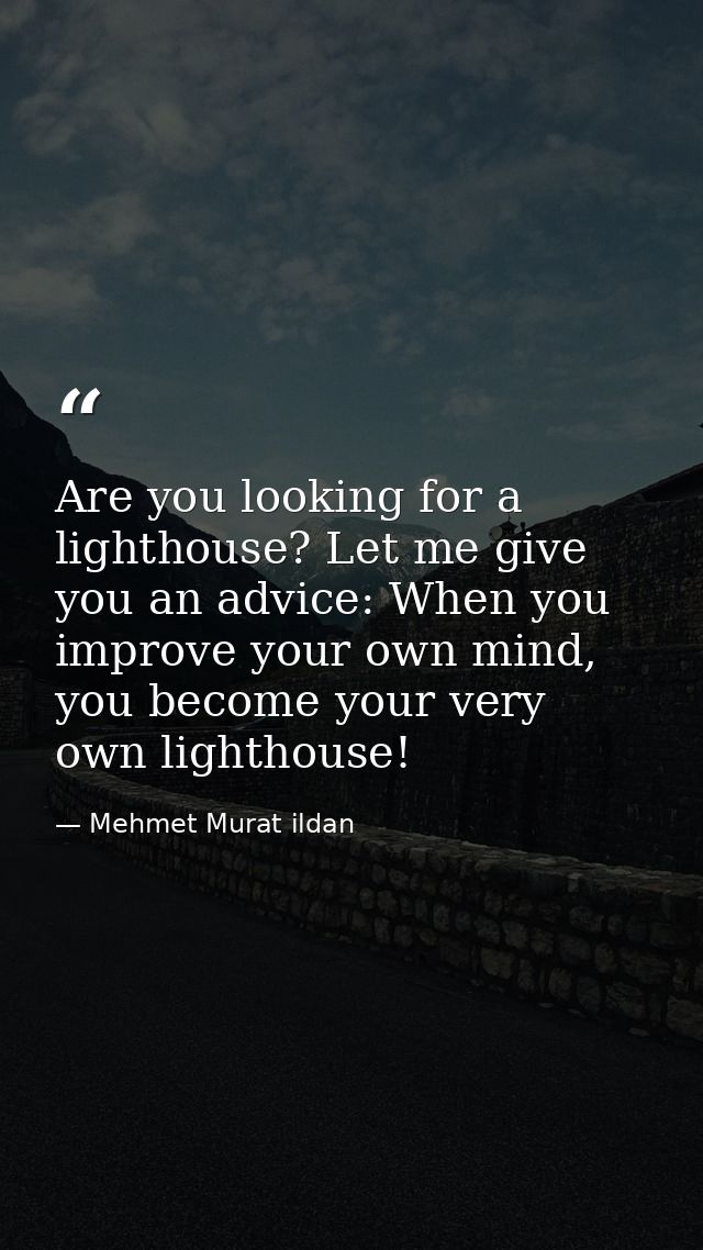 Are you looking for a lighthouse? Let me give you an advice: When you improve your own mind, you become your very own li — Mehmet Murat ildan