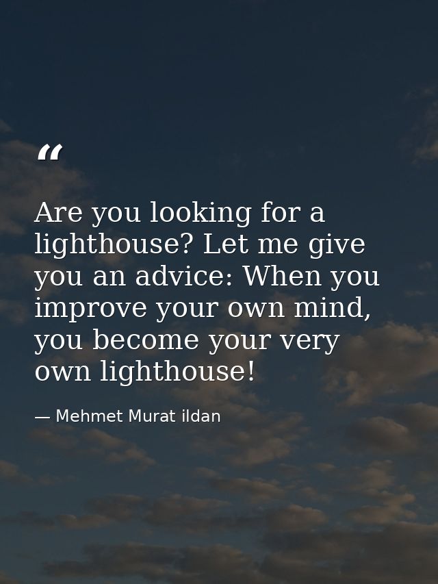Are you looking for a lighthouse? Let me give you an advice: When you improve your own mind, you become your very own li — Mehmet Murat ildan