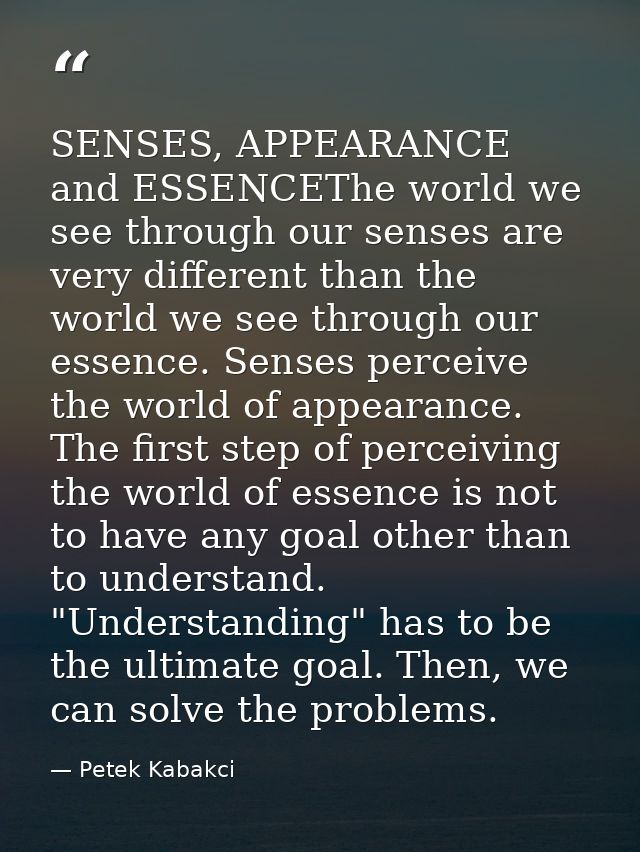 SENSES, APPEARANCE and ESSENCEThe world we see through our senses are very different than the world we see through our e — Petek Kabakci