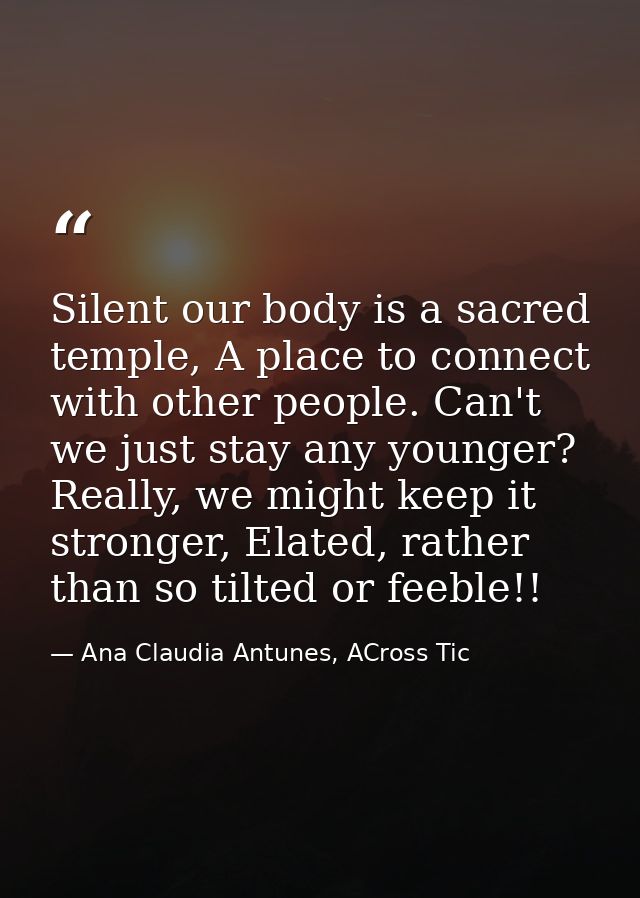 Silent our body is a sacred temple, A place to connect with other people. Can't we just stay any younger? Really, we mig — Ana Claudia Antunes, ACross Tic