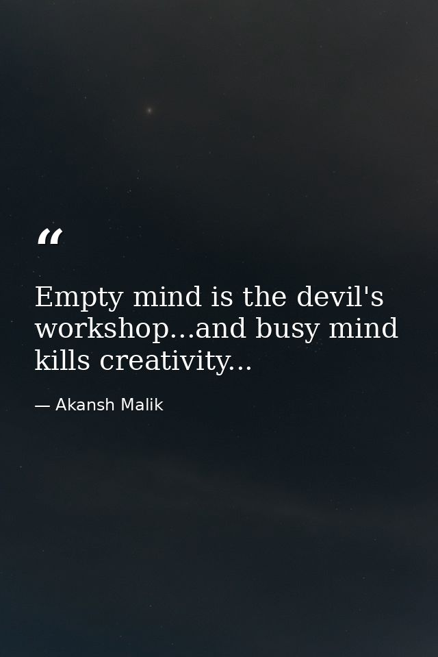 Empty mind is the devil's workshop...and busy mind kills creativity... — Akansh Malik