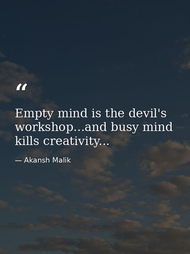 Empty mind is the devil's workshop...and busy mind kills creativity... — Akansh Malik