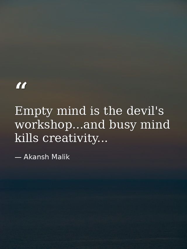 Empty mind is the devil's workshop...and busy mind kills creativity... — Akansh Malik
