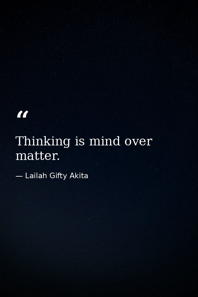Thinking is mind over matter. — Lailah Gifty Akita