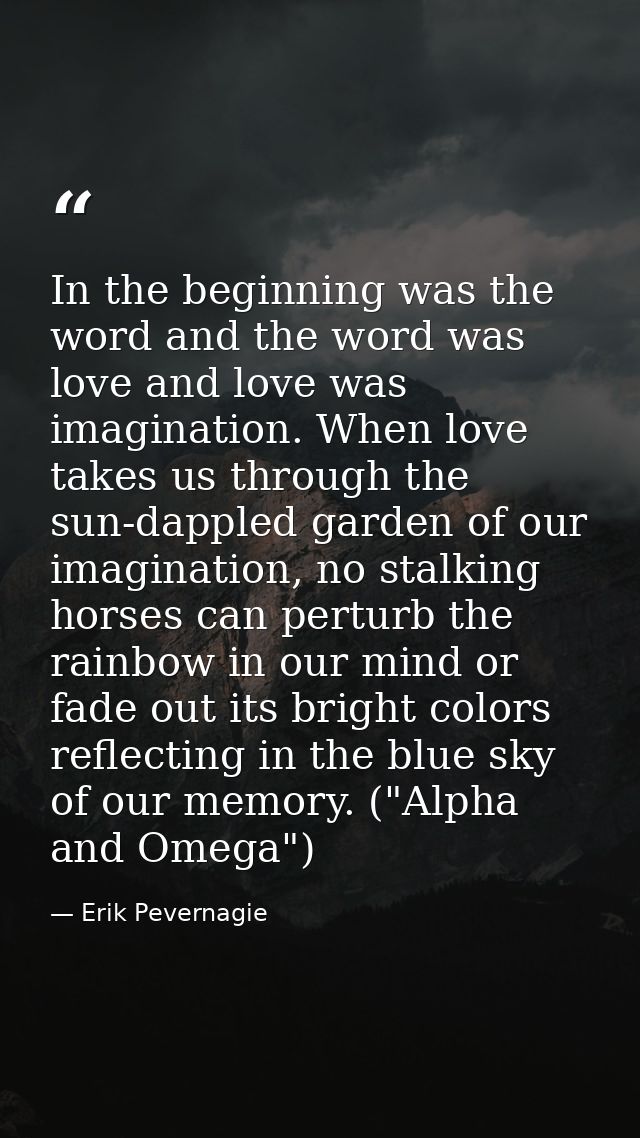 In the beginning was the word and the word was love and love was imagination. When love takes us through the sun-dappled — Erik Pevernagie