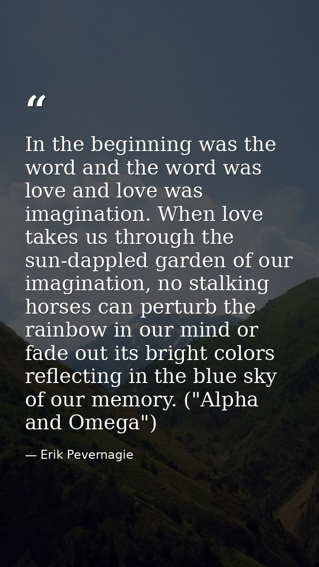 In the beginning was the word and the word was love and love was imagination. When love takes us through the sun-dappled — Erik Pevernagie