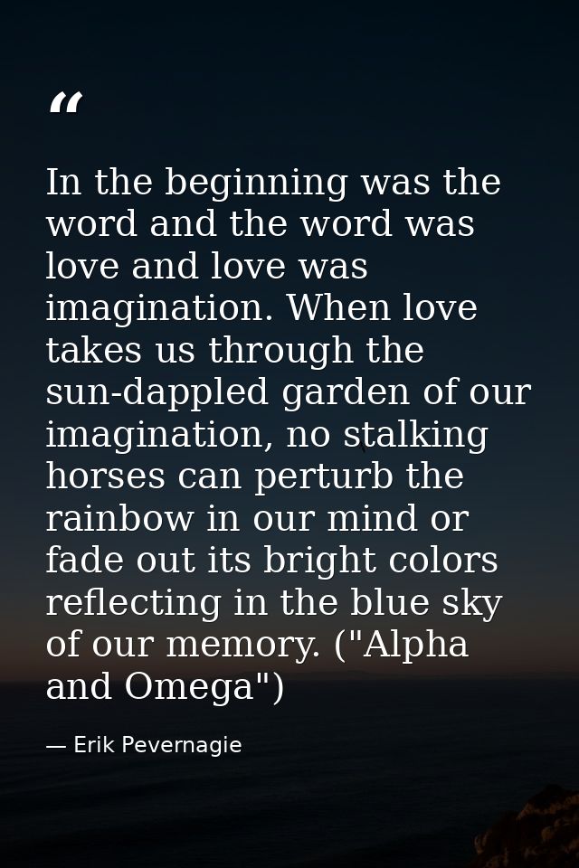 In the beginning was the word and the word was love and love was imagination. When love takes us through the sun-dappled — Erik Pevernagie