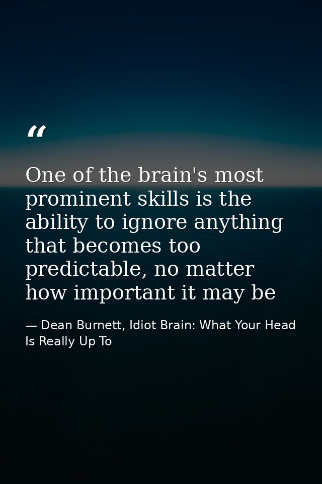 One of the brain's most prominent skills is the ability to ignore anything that becomes too predictable, no matter how i — Dean Burnett, Idiot Brain: What Your Head Is Really Up To