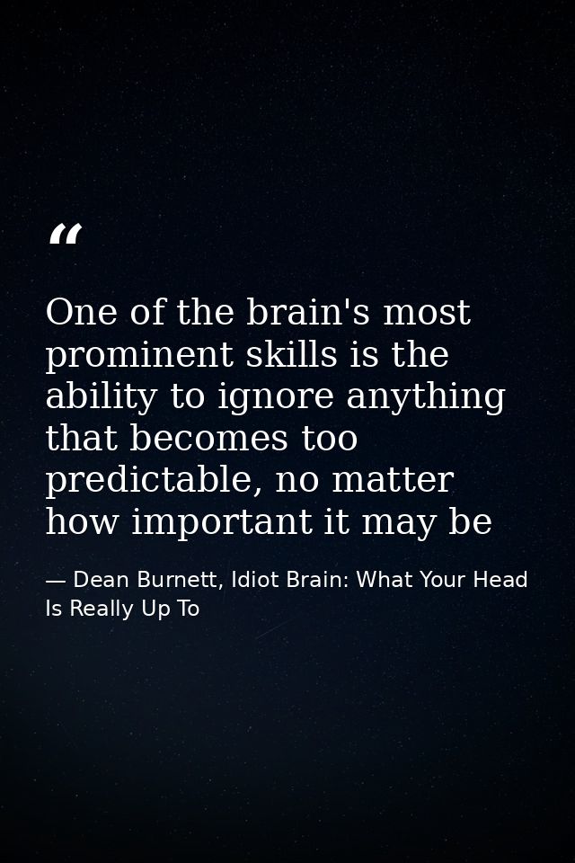 One of the brain's most prominent skills is the ability to ignore anything that becomes too predictable, no matter how i — Dean Burnett, Idiot Brain: What Your Head Is Really Up To