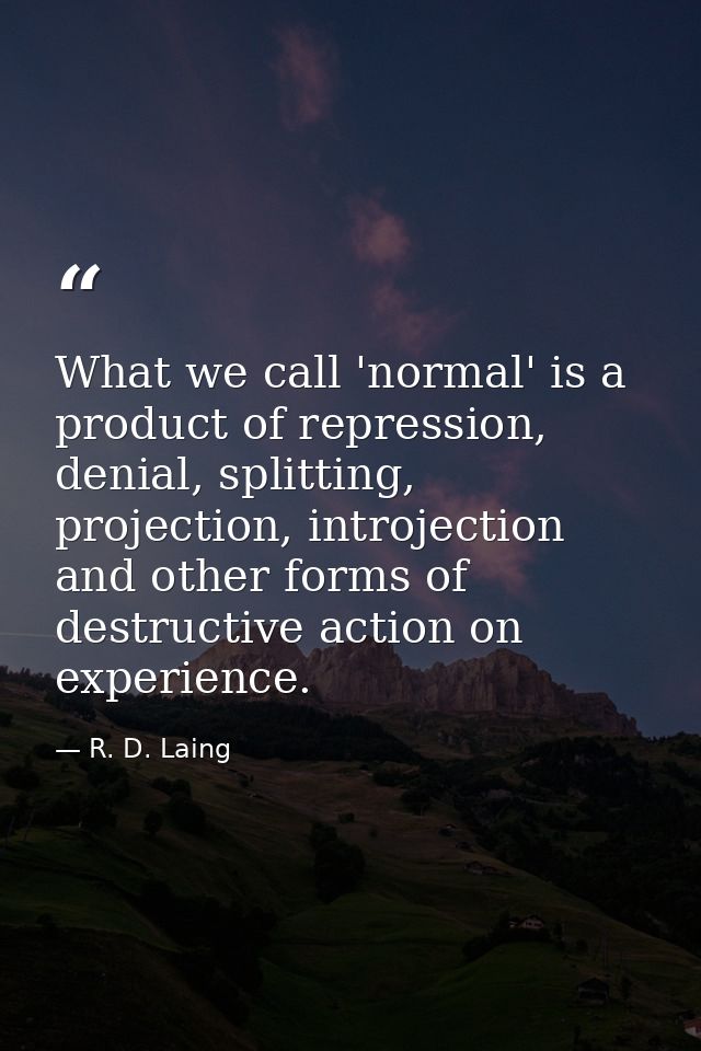What we call 'normal' is a product of repression, denial, splitting, projection, introjection and other forms of destruc — R. D. Laing