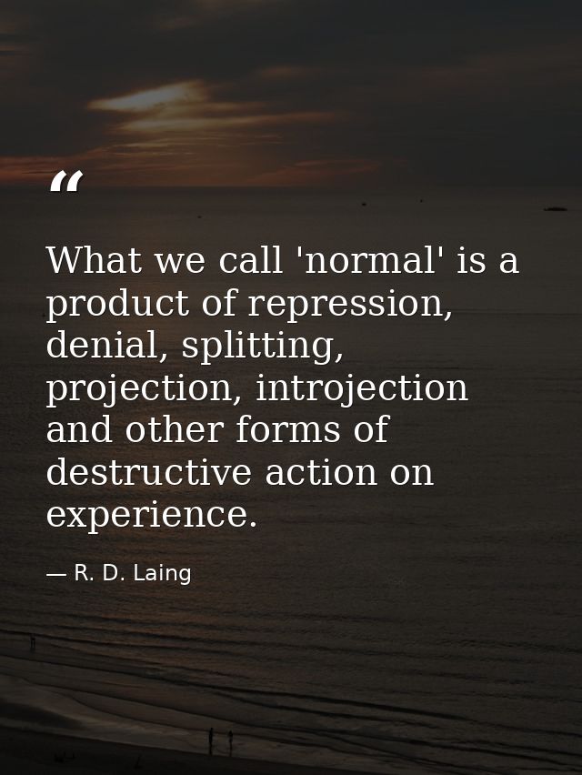 What we call 'normal' is a product of repression, denial, splitting, projection, introjection and other forms of destruc — R. D. Laing