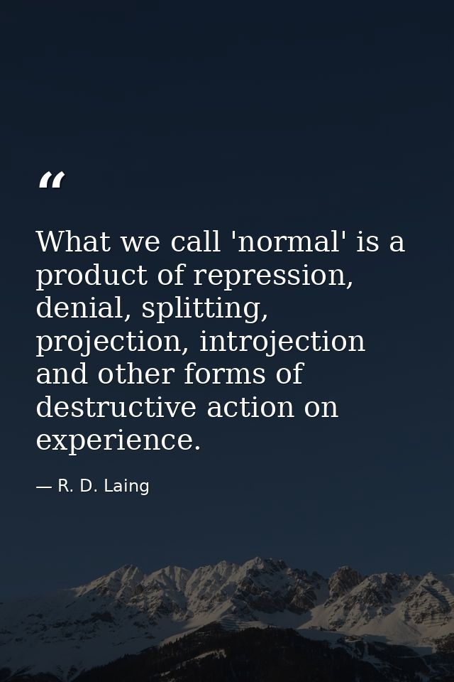 What we call 'normal' is a product of repression, denial, splitting, projection, introjection and other forms of destruc — R. D. Laing
