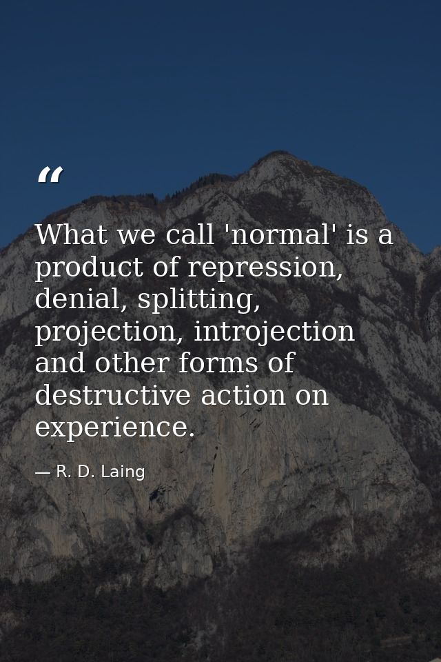 What we call 'normal' is a product of repression, denial, splitting, projection, introjection and other forms of destruc — R. D. Laing