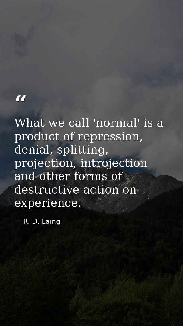 What we call 'normal' is a product of repression, denial, splitting, projection, introjection and other forms of destruc — R. D. Laing