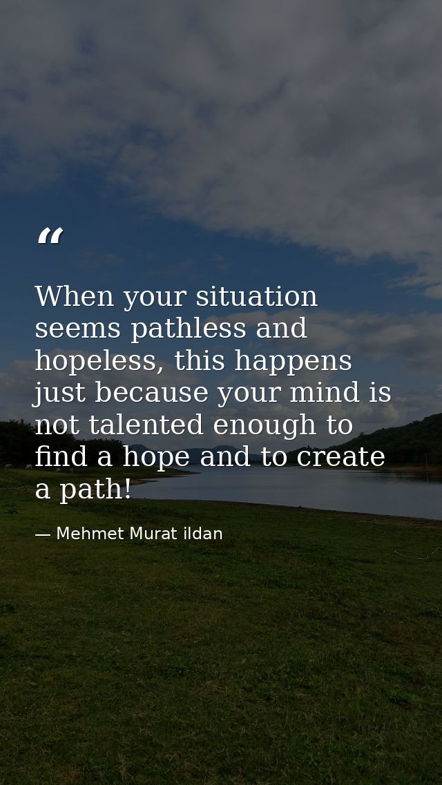 When your situation seems pathless and hopeless, this happens just because your mind is not talented enough to find a ho — Mehmet Murat ildan