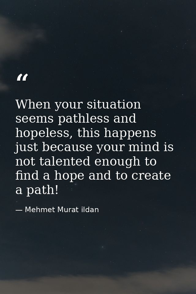When your situation seems pathless and hopeless, this happens just because your mind is not talented enough to find a ho — Mehmet Murat ildan