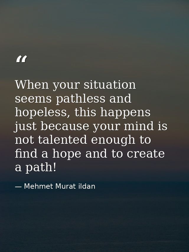 When your situation seems pathless and hopeless, this happens just because your mind is not talented enough to find a ho — Mehmet Murat ildan