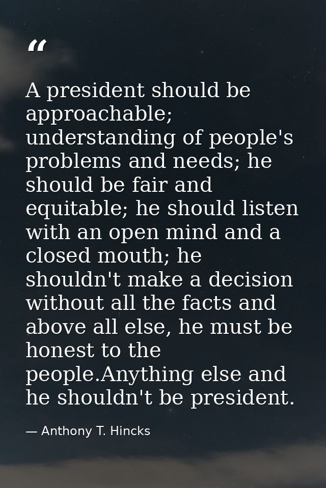 A president should be approachable; understanding of people's problems and needs; he should be fair and equitable; he sh — Anthony T. Hincks