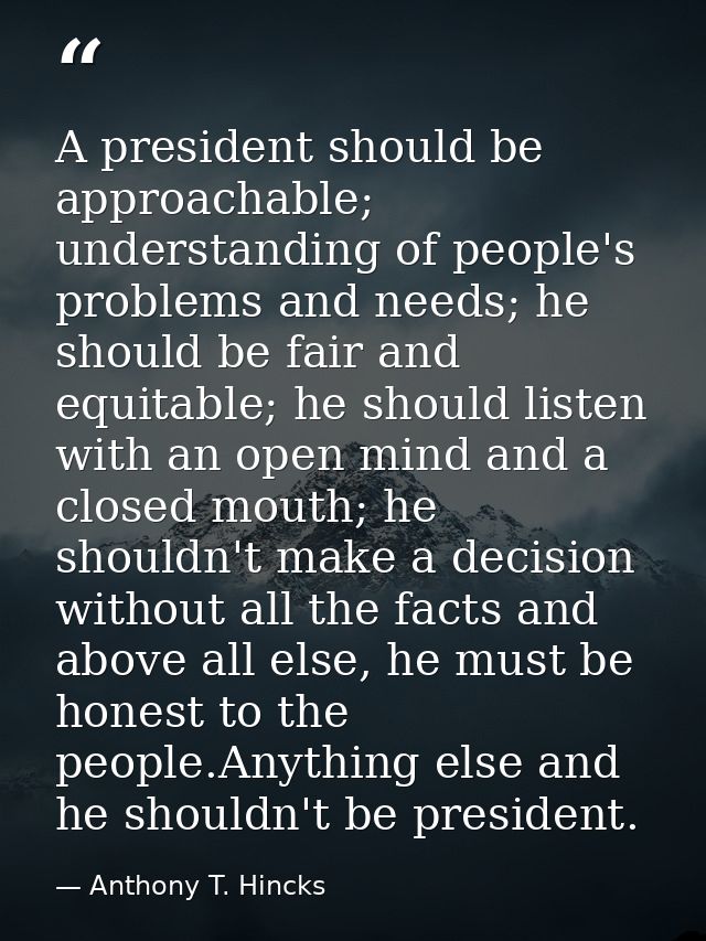 A president should be approachable; understanding of people's problems and needs; he should be fair and equitable; he sh — Anthony T. Hincks