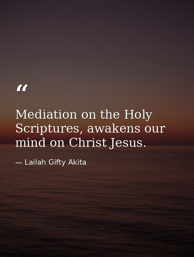 Mediation on the Holy Scriptures, awakens our mind on Christ Jesus. — Lailah Gifty Akita