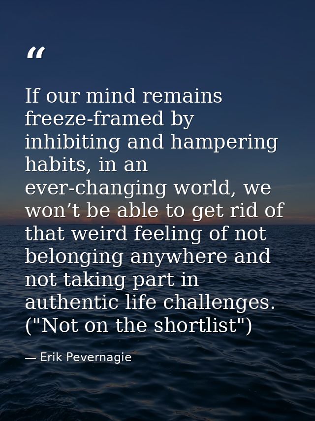 If our mind remains freeze-framed by inhibiting and hampering habits, in an ever-changing world, we won’t be able to get — Erik Pevernagie