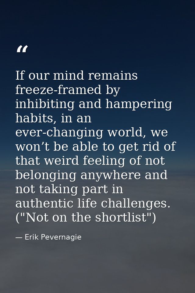 If our mind remains freeze-framed by inhibiting and hampering habits, in an ever-changing world, we won’t be able to get — Erik Pevernagie