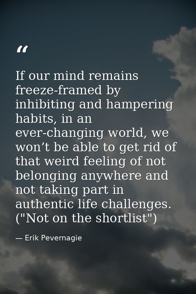 If our mind remains freeze-framed by inhibiting and hampering habits, in an ever-changing world, we won’t be able to get — Erik Pevernagie