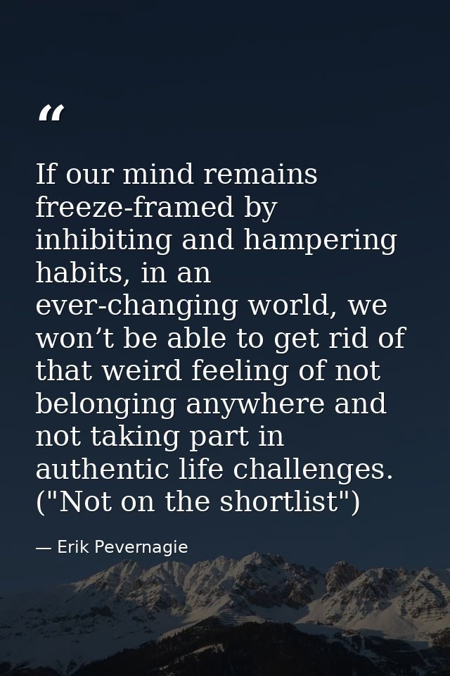 If our mind remains freeze-framed by inhibiting and hampering habits, in an ever-changing world, we won’t be able to get — Erik Pevernagie