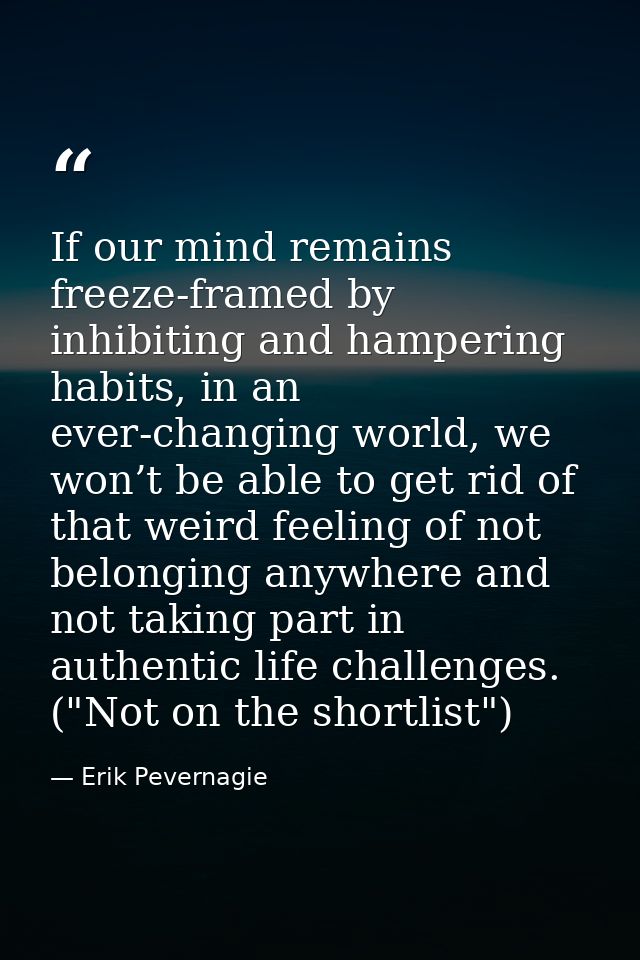 If our mind remains freeze-framed by inhibiting and hampering habits, in an ever-changing world, we won’t be able to get — Erik Pevernagie