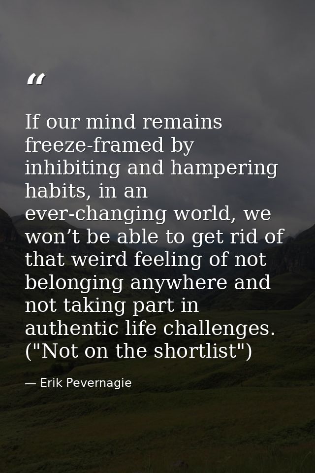 If our mind remains freeze-framed by inhibiting and hampering habits, in an ever-changing world, we won’t be able to get — Erik Pevernagie