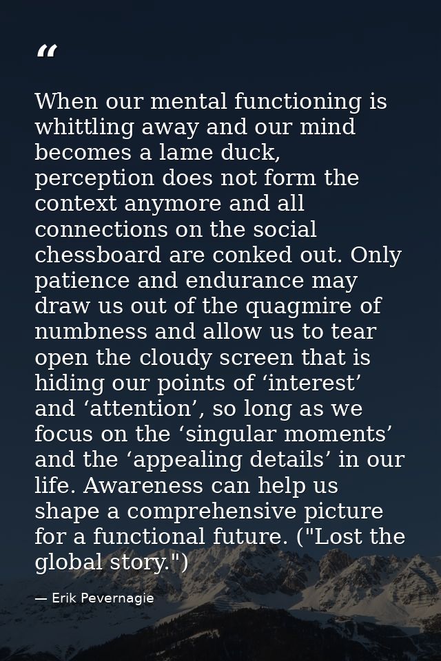 When our mental functioning is whittling away and our mind becomes a lame duck, perception does not form the context any — Erik Pevernagie